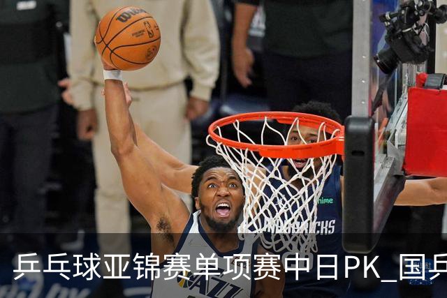 乒乓球亚锦赛单项赛中日PK 国乒“3比2”略胜一筹